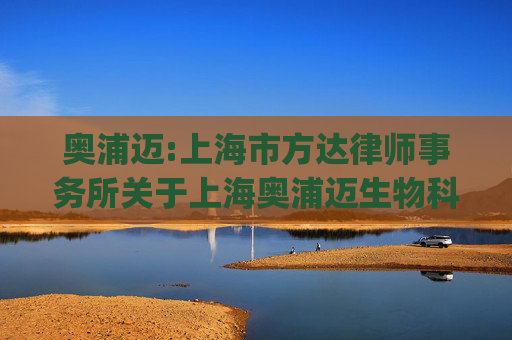 奥浦迈:上海市方达律师事务所关于上海奥浦迈生物科技股份有限公司发行股份及支付现金购买资产并募集配套资金的补充法律意见书（二)（二次修订稿）