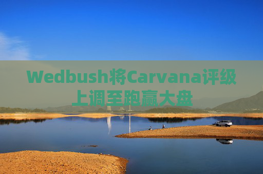 Wedbush将Carvana评级上调至跑赢大盘 第1张 Wedbush将Carvana评级上调至跑赢大盘 第1张