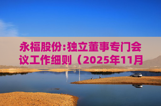永福股份:独立董事专门会议工作细则（2025年11月）  第1张