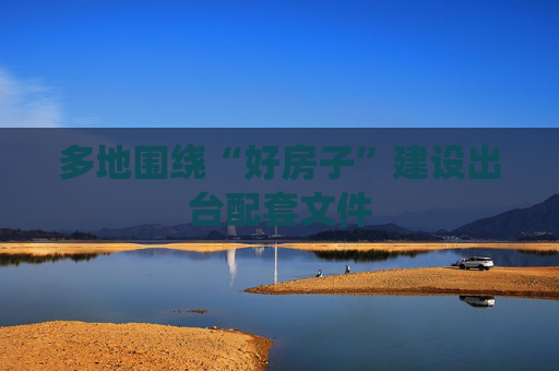 多地围绕“好房子”建设出台配套文件 第1张 多地围绕“好房子”建设出台配套文件 第1张