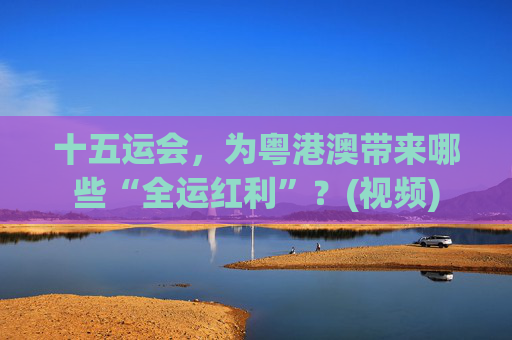 十五运会，为粤港澳带来哪些“全运红利”？(视频)  第1张
