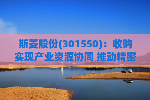 斯菱股份(301550)：收购实现产业资源协同 推动精密轴承机器人合作