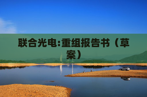 联合光电:重组报告书（草案）