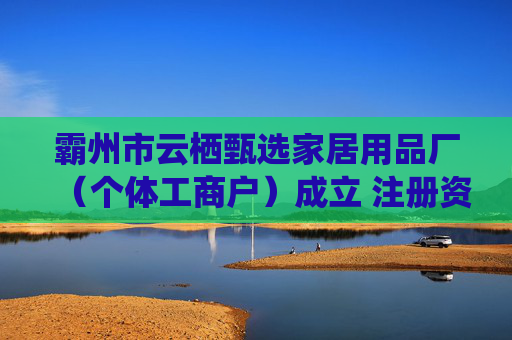 霸州市云栖甄选家居用品厂(个体工商户)成立 注册资本10万人民币