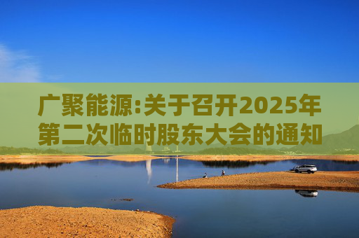广聚能源:关于召开2025年第二次临时股东大会的通知