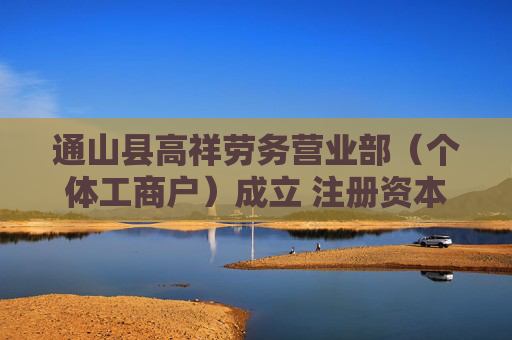 通山县高祥劳务营业部(个体工商户)成立 注册资本10万人民币