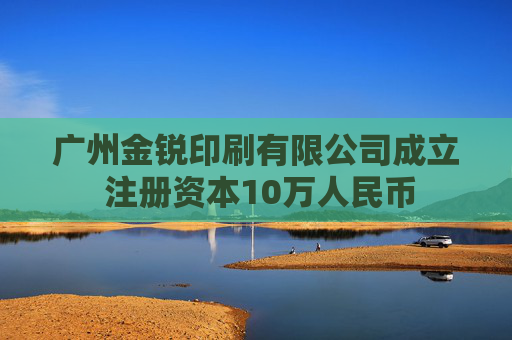 广州金锐印刷有限公司成立 注册资本10万人民币