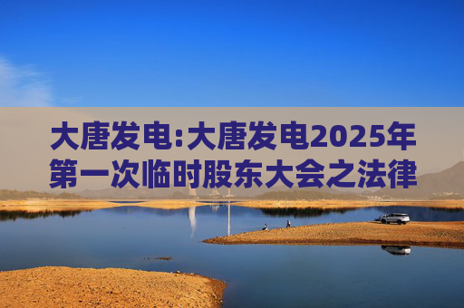 大唐发电:大唐发电2025年第一次临时股东大会之法律意见书
