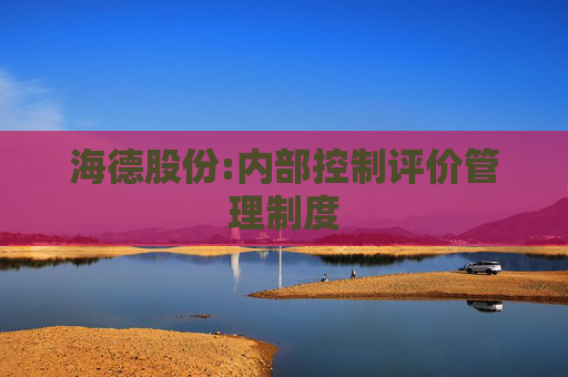 海德股份:内部控制评价管理制度