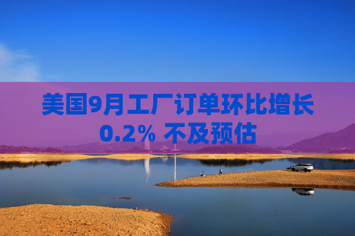 美国9月工厂订单环比增长0.2% 不及预估  第1张