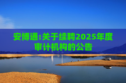 安博通:关于续聘2025年度审计机构的公告