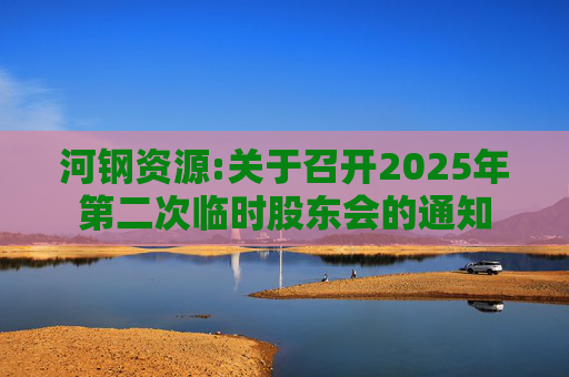 河钢资源:关于召开2025年第二次临时股东会的通知