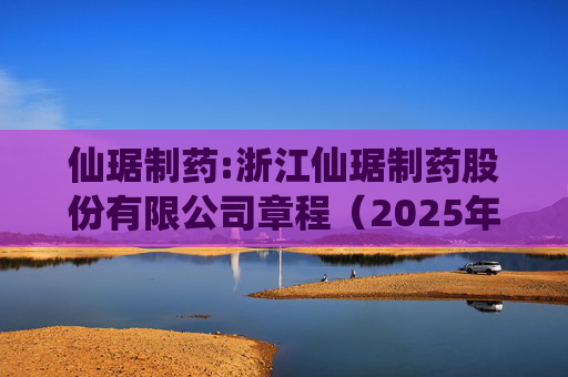 仙琚制药:浙江仙琚制药股份有限公司章程（2025年11月修订）