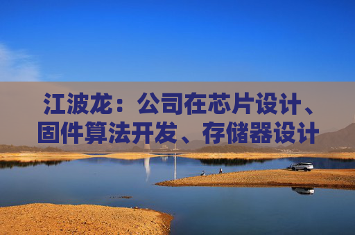 江波龙：公司在芯片设计、固件算法开发、存储器设计以及封测制造上均有深入布局