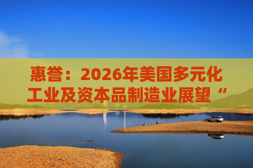 惠誉:2026年美国多元化工业及资本品制造业展望“中性” 第1张 惠誉:2026年美国多元化工业及资本品制造业展望“中性” 第1张