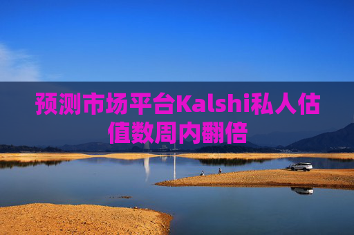 预测市场平台Kalshi私人估值数周内翻倍 第1张 预测市场平台Kalshi私人估值数周内翻倍 第1张
