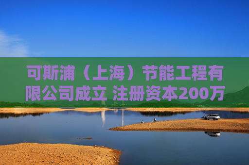 可斯浦（上海）节能工程有限公司成立 注册资本200万人民币