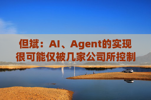 但斌:AI、Agent的实现很可能仅被几家公司所控制 他们的市值可能大得不可思议 第1张 但斌:AI、Agent的实现很可能仅被几家公司所控制 他们的市值可能大得不可思议 第1张