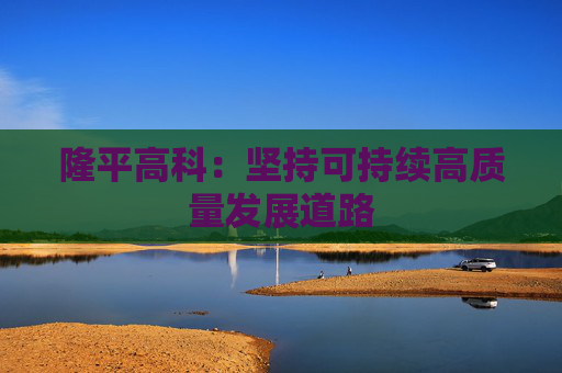 隆平高科:坚持可持续高质量发展道路 第1张 隆平高科:坚持可持续高质量发展道路 第1张