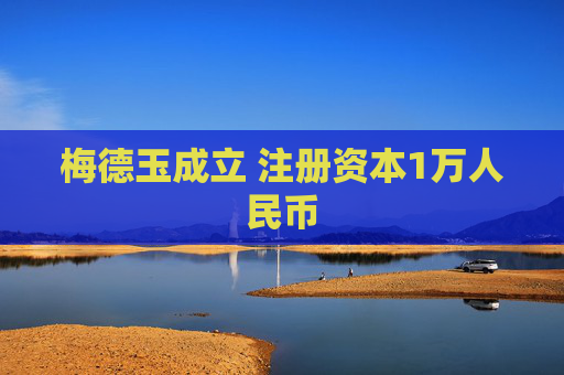 梅德玉成立 注册资本1万人民币