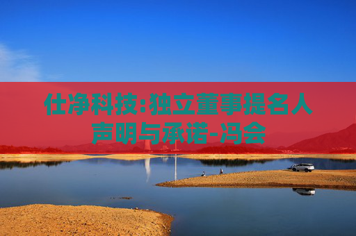 仕净科技:独立董事提名人声明与承诺-冯会