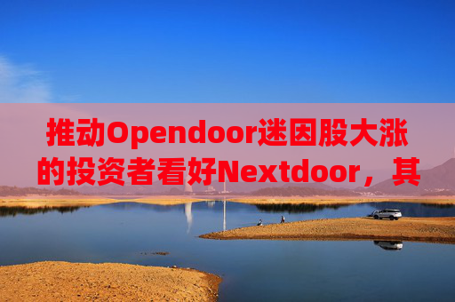 推动Opendoor迷因股大涨的投资者看好Nextdoor,其股价应声飙升 第1张 推动Opendoor迷因股大涨的投资者看好Nextdoor,其股价应声飙升 第1张