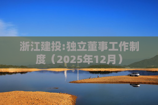浙江建投:独立董事工作制度（2025年12月）