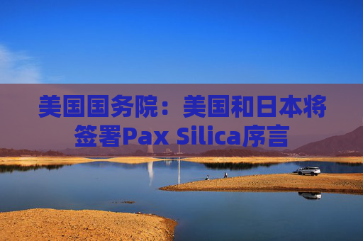 美国国务院:美国和日本将签署Pax Silica序言 第1张 美国国务院:美国和日本将签署Pax Silica序言 第1张