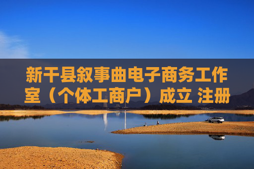 新干县叙事曲电子商务工作室（个体工商户）成立 注册资本50万人民币