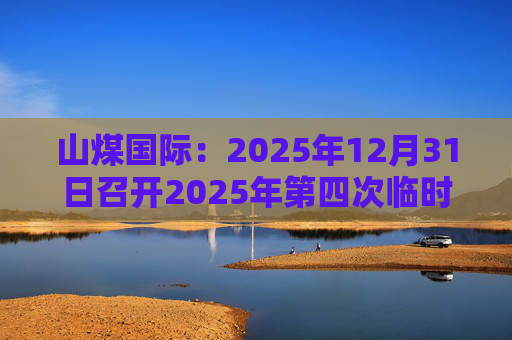 山煤国际：2025年12月31日召开2025年第四次临时股东会