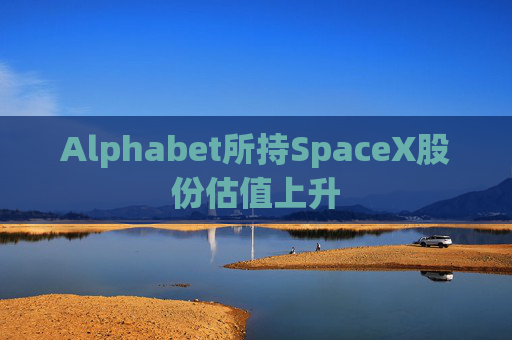 Alphabet所持SpaceX股份估值上升