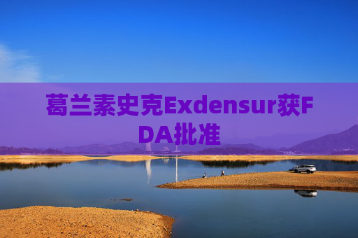 葛兰素史克Exdensur获FDA批准