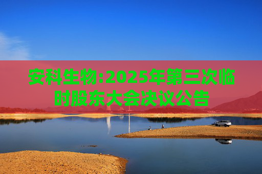安科生物:2025年第三次临时股东大会决议公告