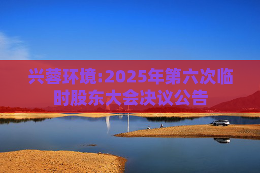 兴蓉环境:2025年第六次临时股东大会决议公告