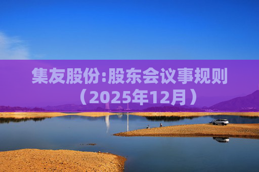 集友股份:股东会议事规则（2025年12月）