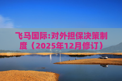 飞马国际:对外担保决策制度（2025年12月修订）