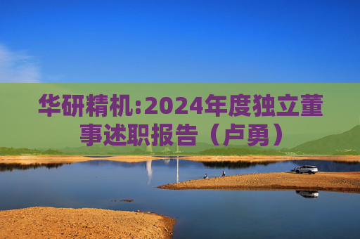 华研精机:2024年度独立董事述职报告（卢勇）