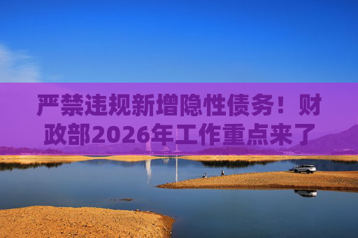 严禁违规新增隐性债务!财政部2026年工作重点来了 第1张 严禁违规新增隐性债务!财政部2026年工作重点来了 第1张