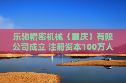 乐驰精密机械（重庆）有限公司成立 注册资本100万人民币