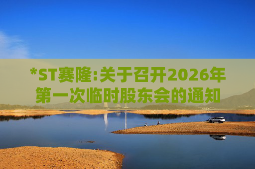 *ST赛隆:关于召开2026年第一次临时股东会的通知