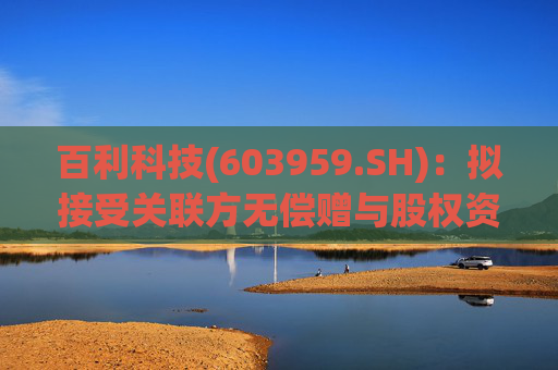 百利科技(603959.SH)：拟接受关联方无偿赠与股权资产