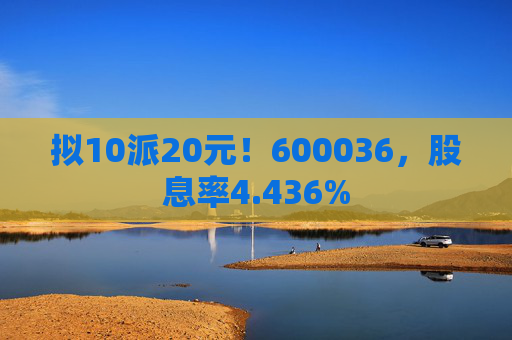 拟10派20元！600036，股息率4.436%  第1张