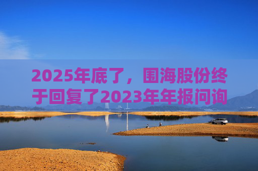 2025年底了，围海股份终于回复了2023年年报问询函