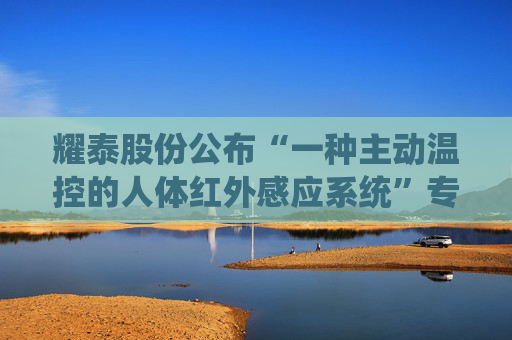 耀泰股份公布“一种主动温控的人体红外感应系统”专利