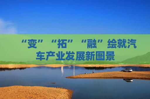 “变”“拓”“融”绘就汽车产业发展新图景