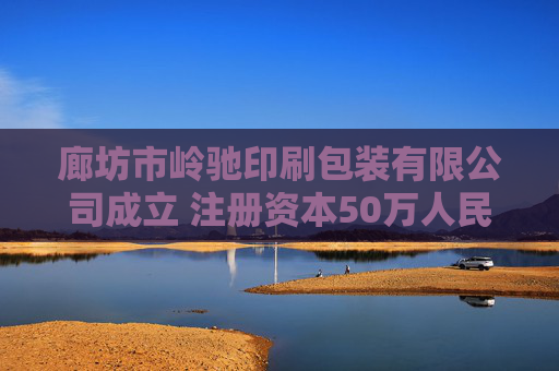 廊坊市岭驰印刷包装有限公司成立 注册资本50万人民币
