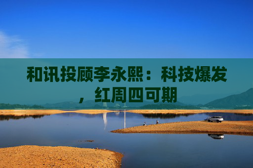 和讯投顾李永熙:科技爆发,红周四可期