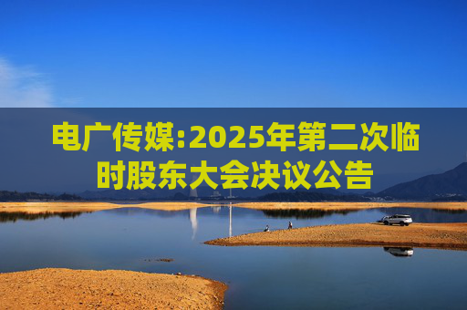电广传媒:2025年第二次临时股东大会决议公告