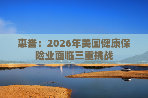 惠誉：2026年美国健康保险业面临三重挑战
