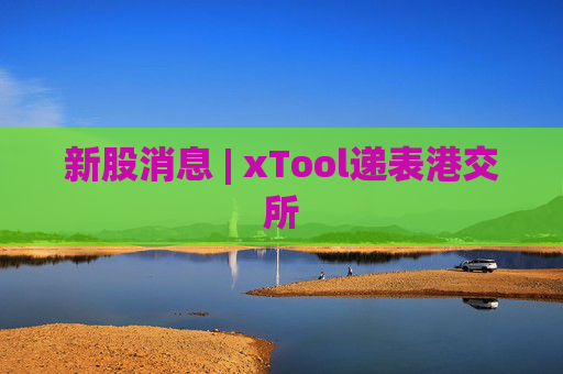 新股消息 | xTool递表港交所